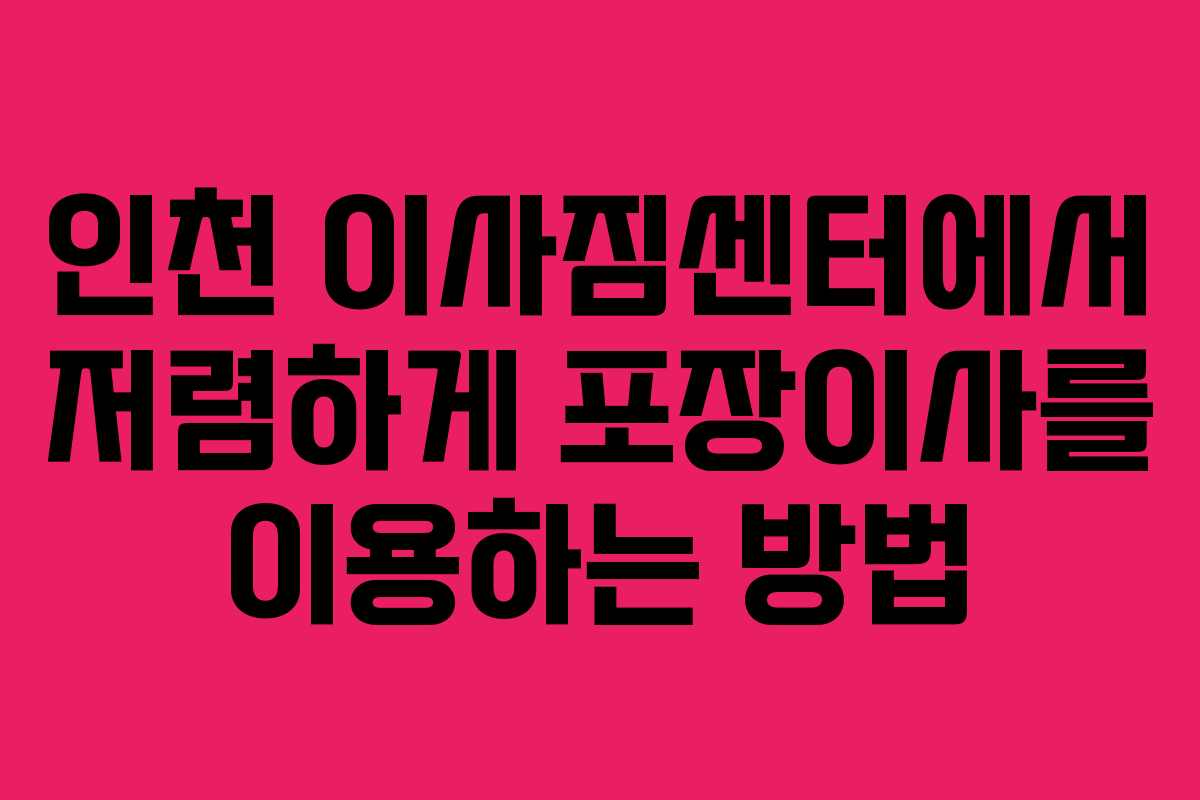 인천 이사짐센터에서 저렴하게 포장이사를 이용하는 방법