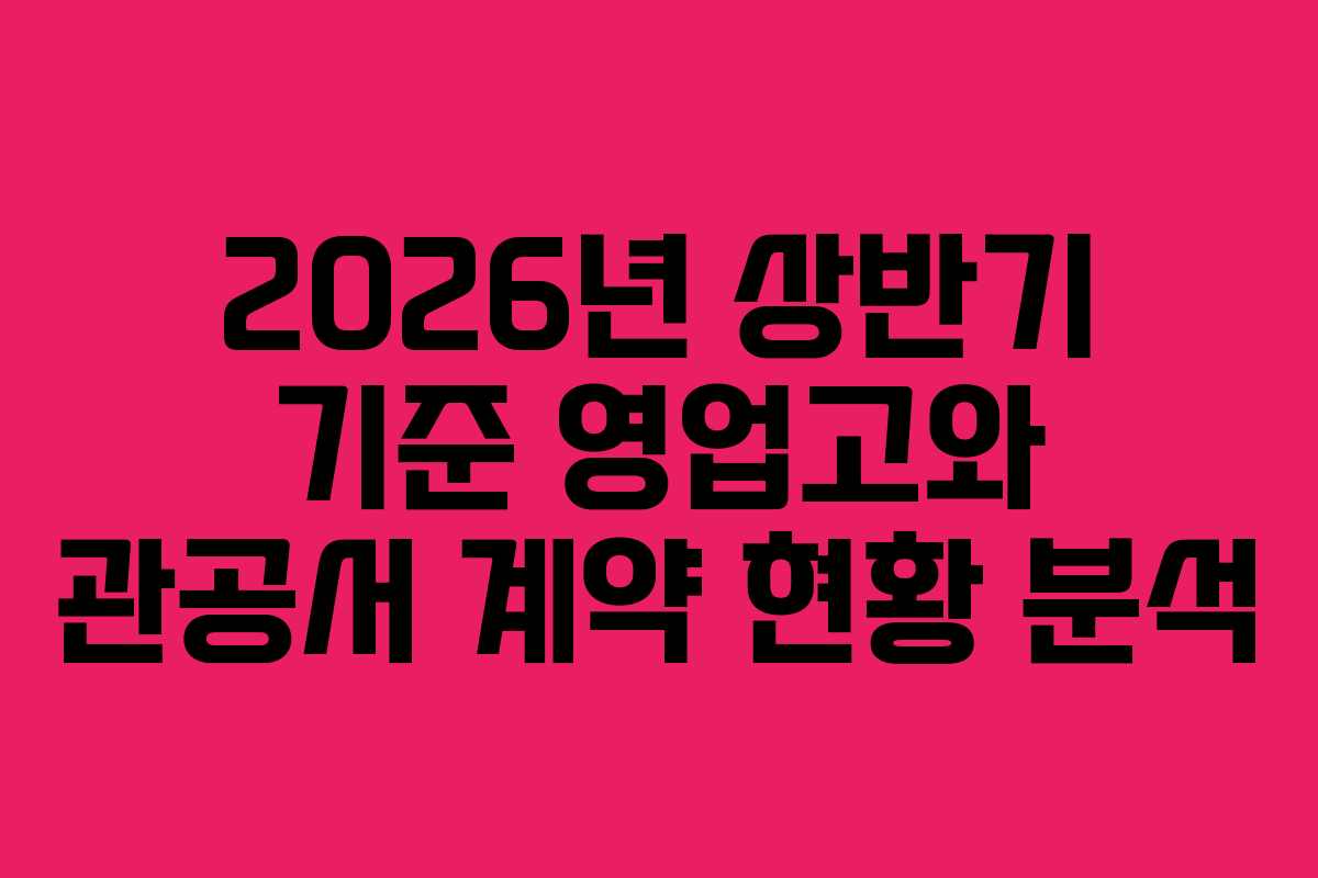 2026년 상반기 기준 영업고와 관공서 계약 현황 분석