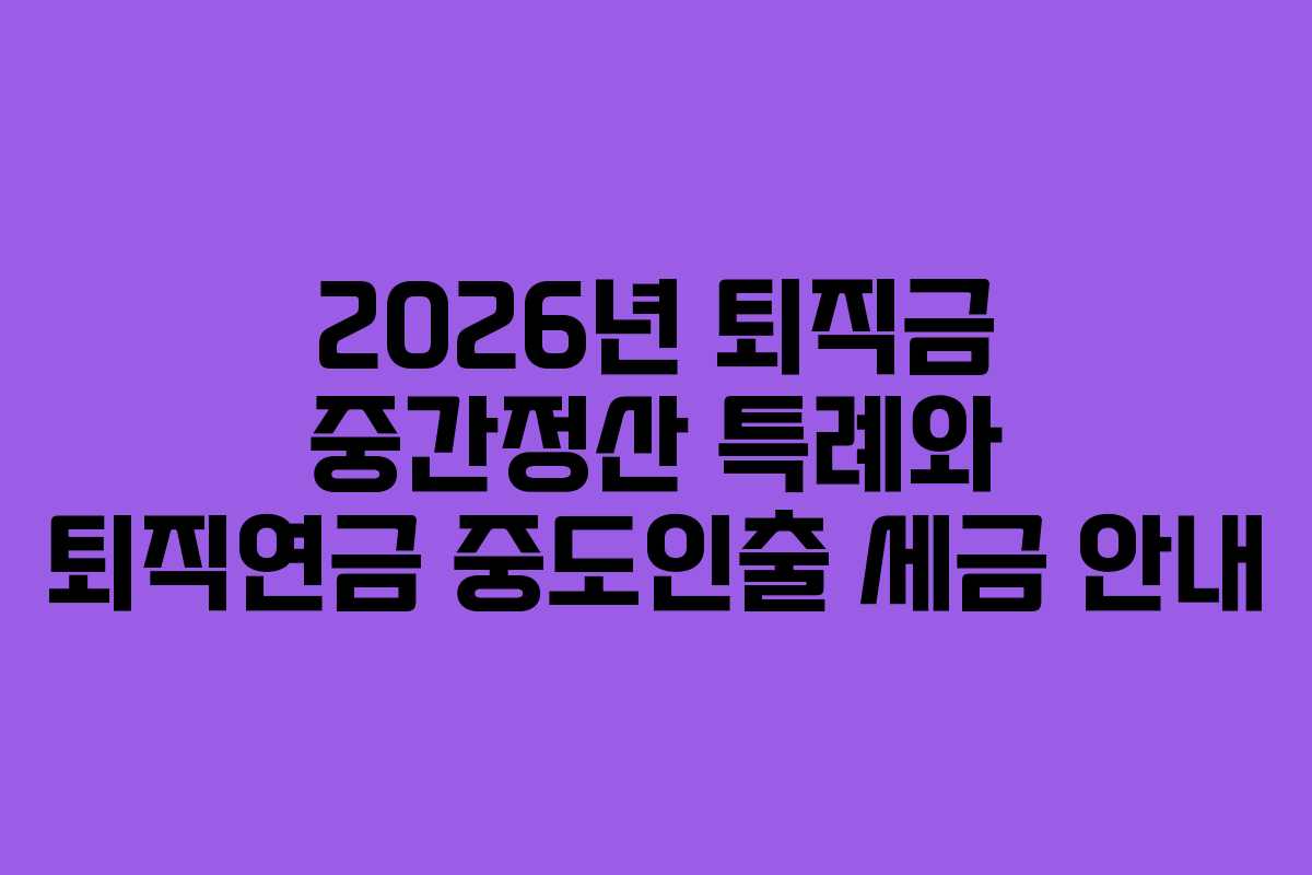 2026년 퇴직금 중간정산 특례와 퇴직연금 중도인출 세금 안내