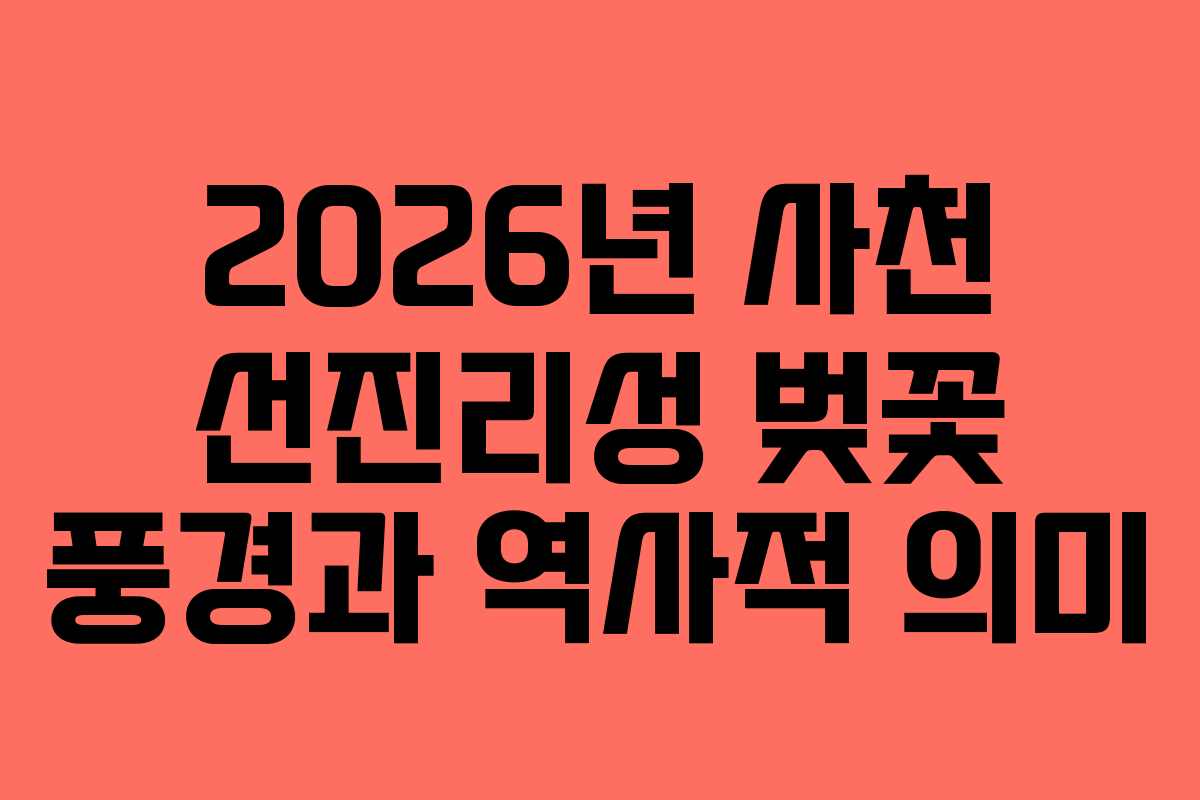 2026년 사천 선진리성 벚꽃 풍경과 역사적 의미
