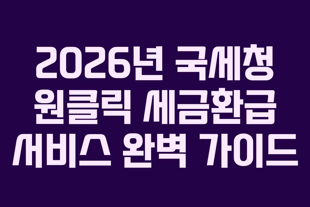 2026년 국세청 원클릭 세금환급 서비스 완벽 가이드