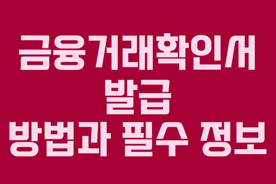 금융거래확인서 발급 방법과 필수 정보