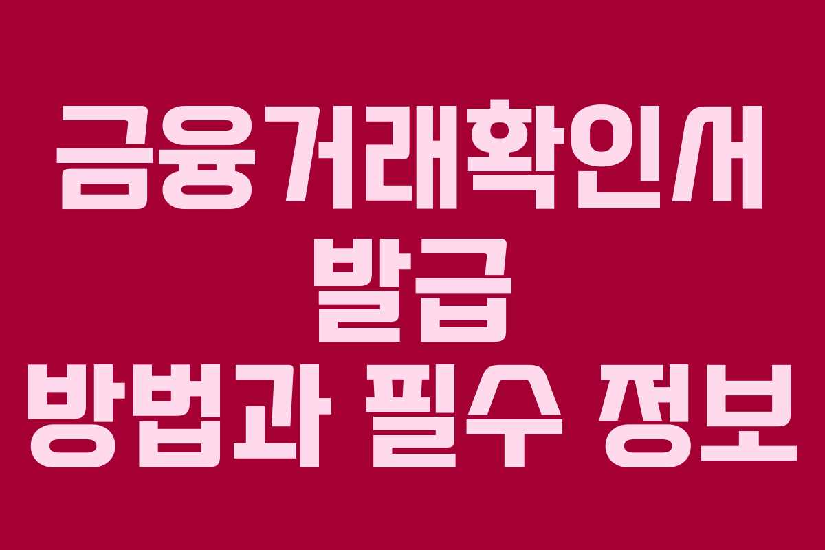 금융거래확인서 발급 방법과 필수 정보