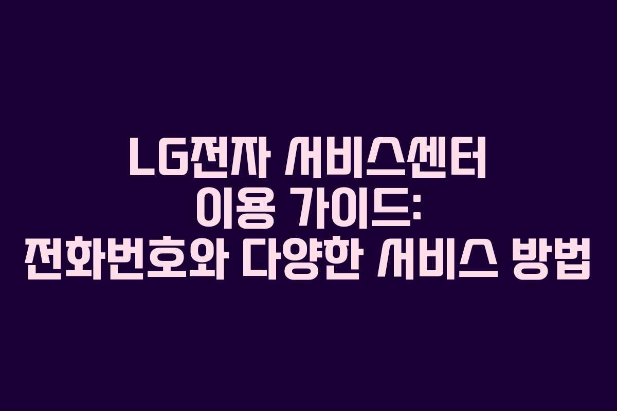 LG전자 서비스센터 이용 가이드: 전화번호와 다양한 서비스 방법