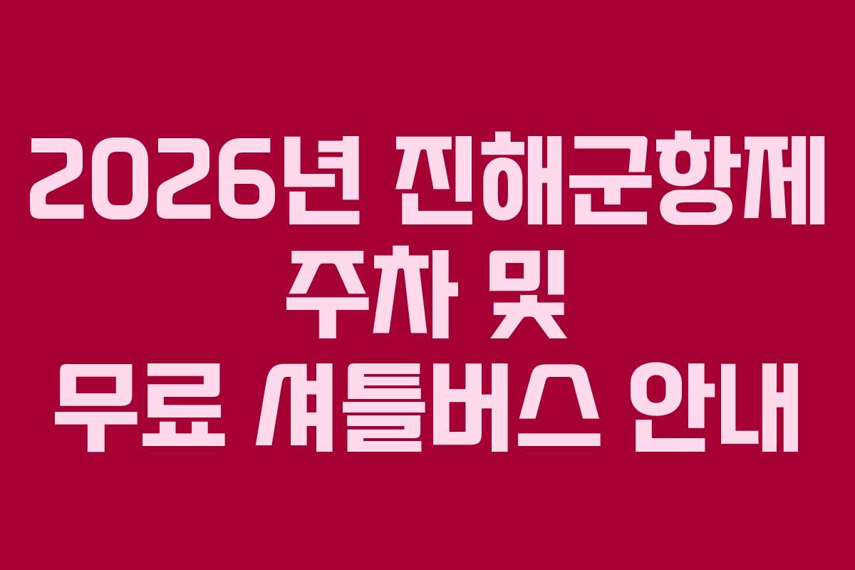 2026년 진해군항제 주차 및 무료 셔틀버스 안내