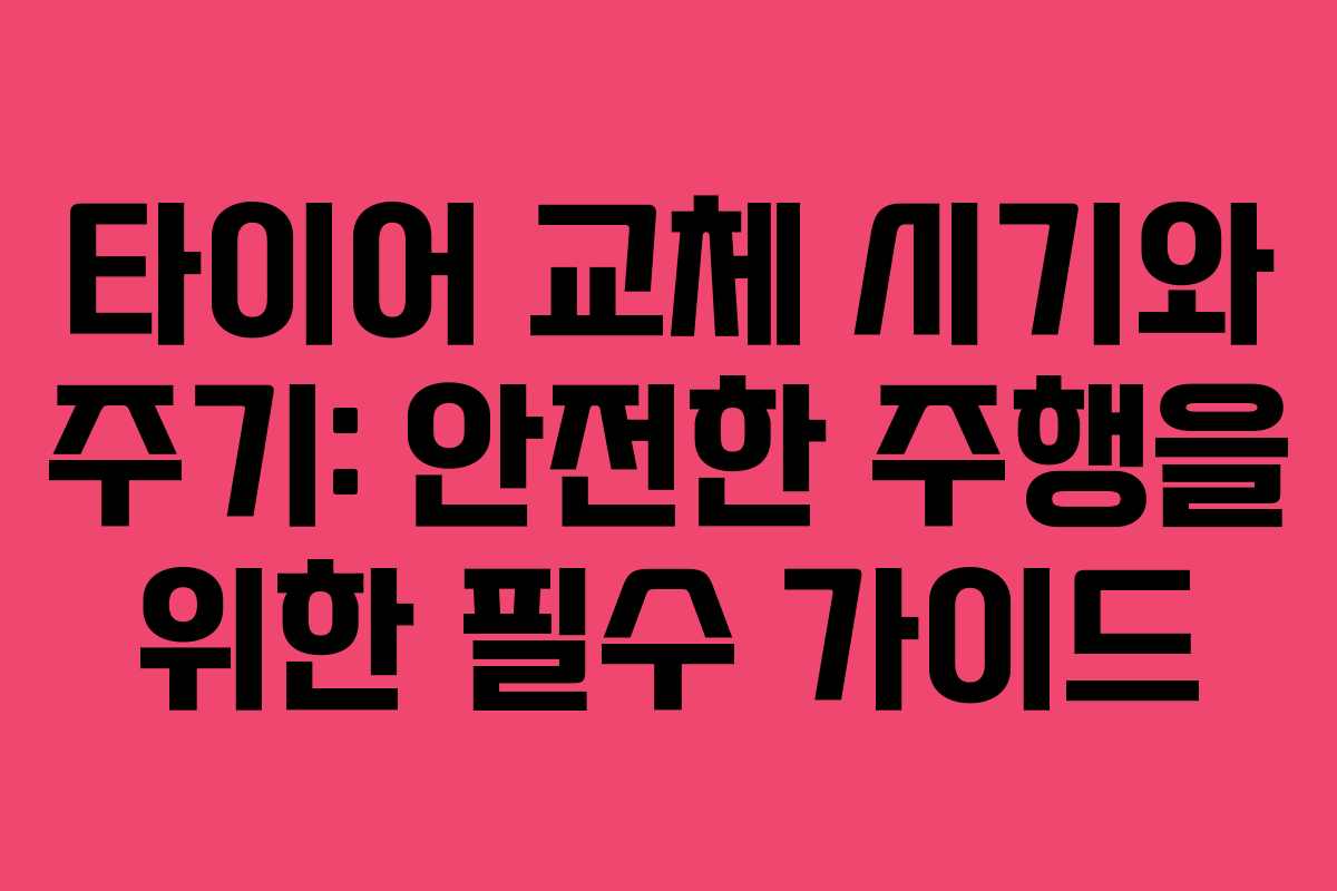 타이어 교체 시기와 주기: 안전한 주행을 위한 필수 가이드