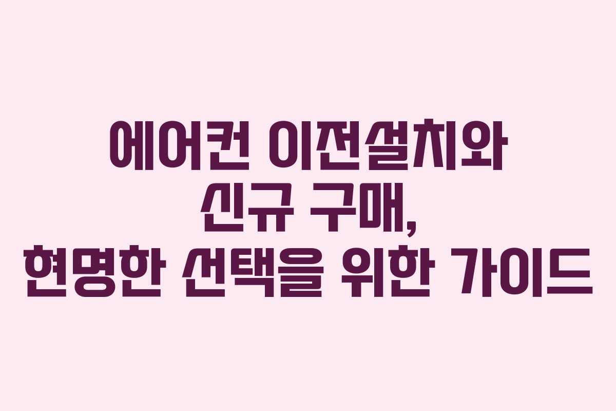 에어컨 이전설치와 신규 구매, 현명한 선택을 위한 가이드