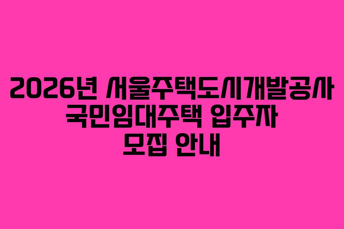 2026년 서울주택도시개발공사 국민임대주택 입주자 모집 안내