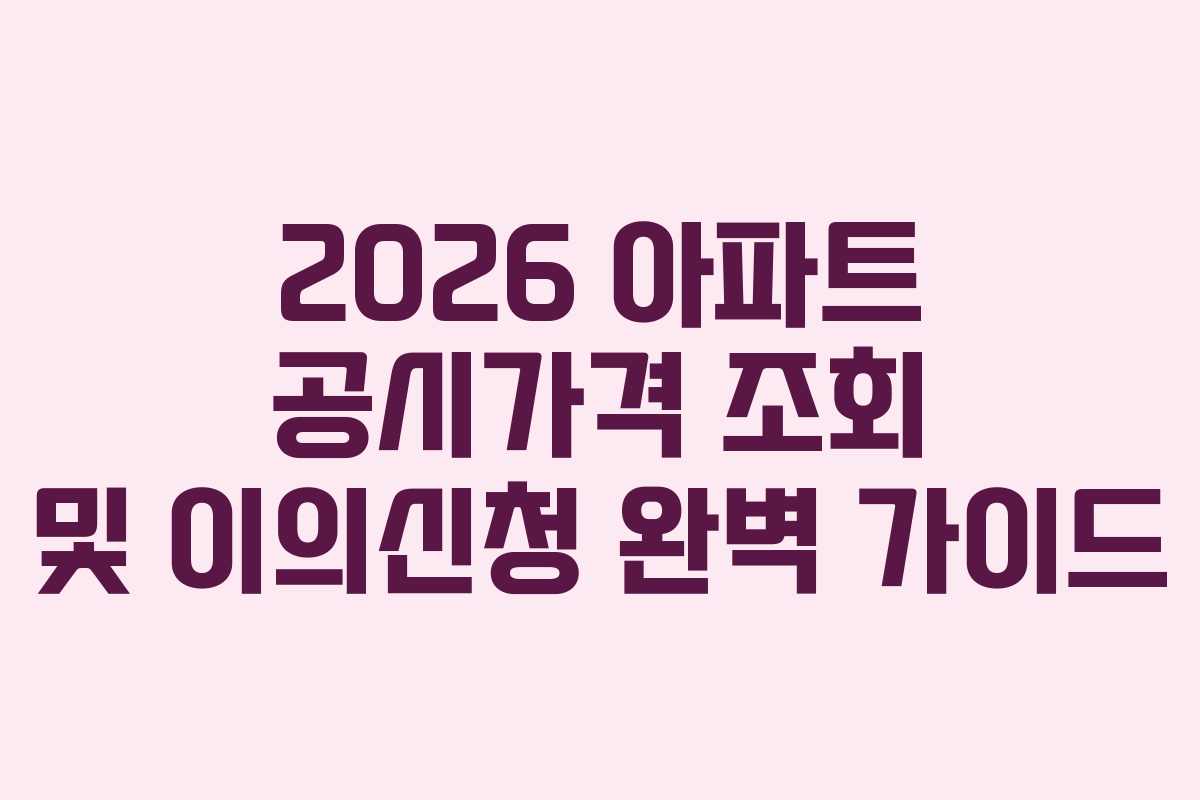 2026 아파트 공시가격 조회 및 이의신청 완벽 가이드