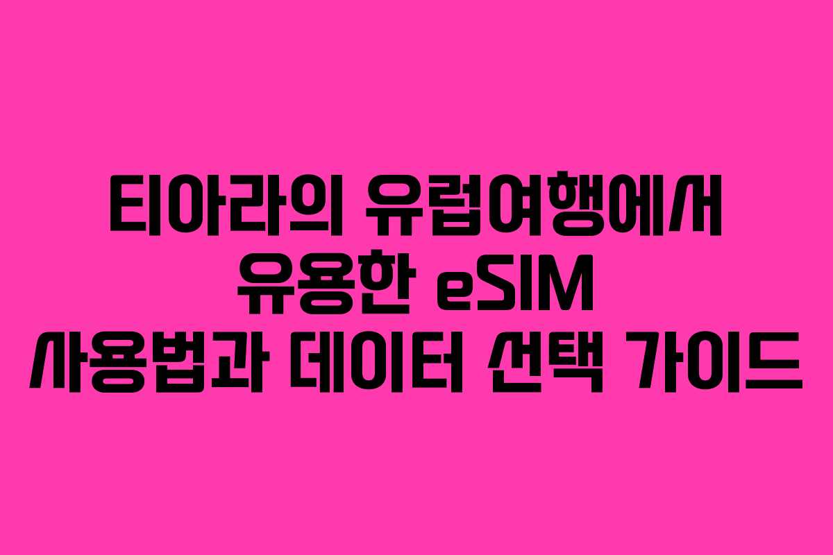 티아라의 유럽여행에서 유용한 eSIM 사용법과 데이터 선택 가이드
