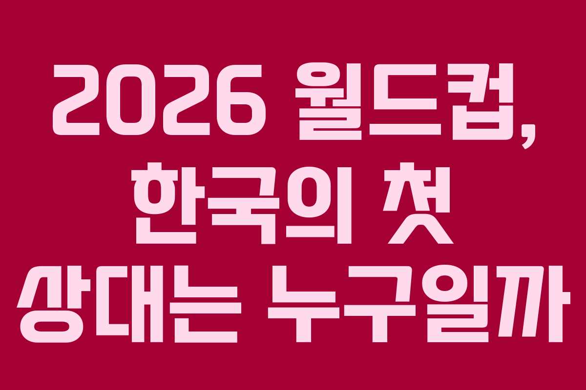 2026 월드컵, 한국의 첫 상대는 누구일까