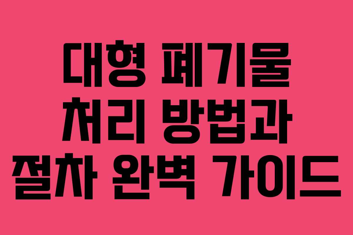 대형 폐기물 처리 방법과 절차 완벽 가이드