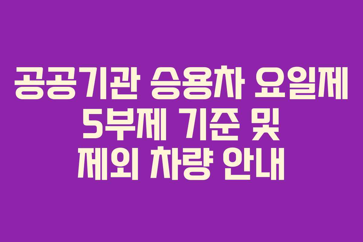공공기관 승용차 요일제 5부제 기준 및 제외 차량 안내