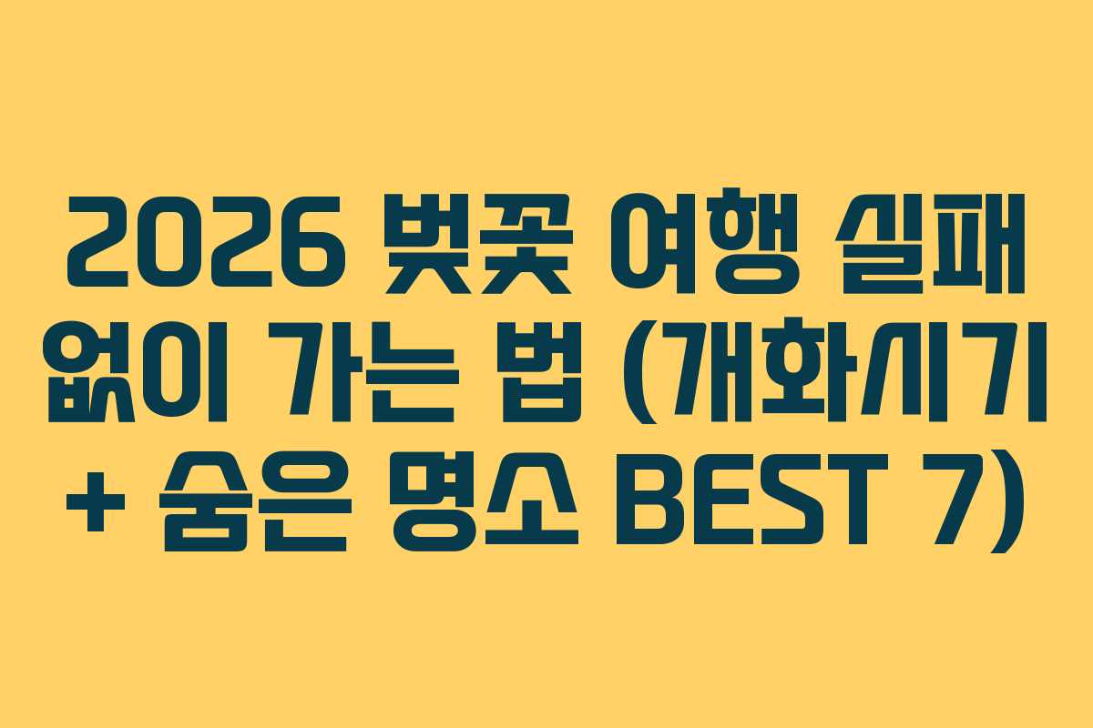 2026 벚꽃 여행 실패 없이 가는 법 (개화시기 + 숨은 명소 BEST 7)