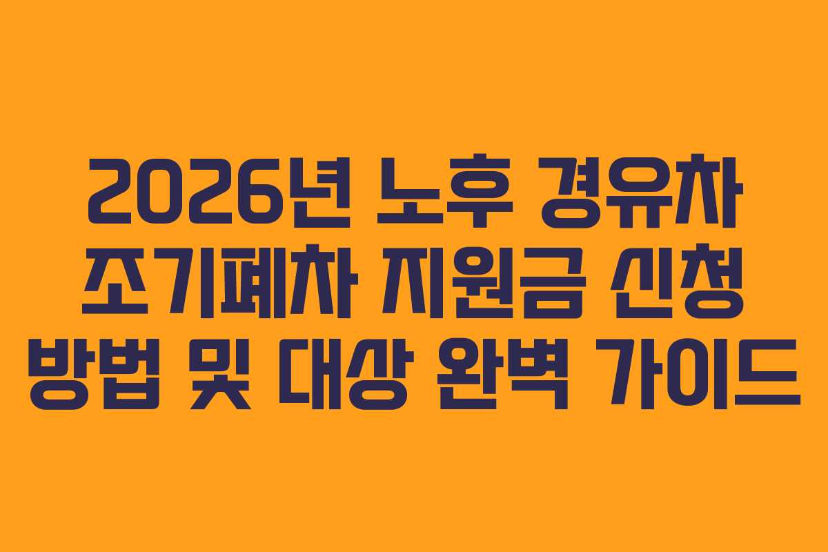 2026년 노후 경유차 조기폐차 지원금 신청 방법 및 대상 완벽 가이드