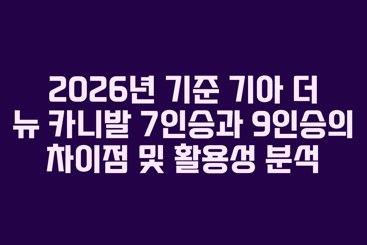 2026년 기준 기아 더 뉴 카니발 7인승과 9인승의 차이점 및 활용성 분석
