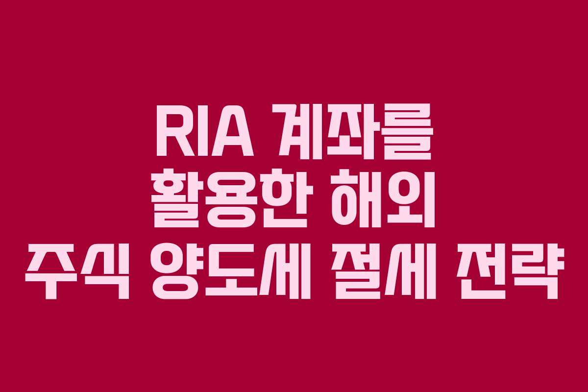 RIA 계좌를 활용한 해외 주식 양도세 절세 전략