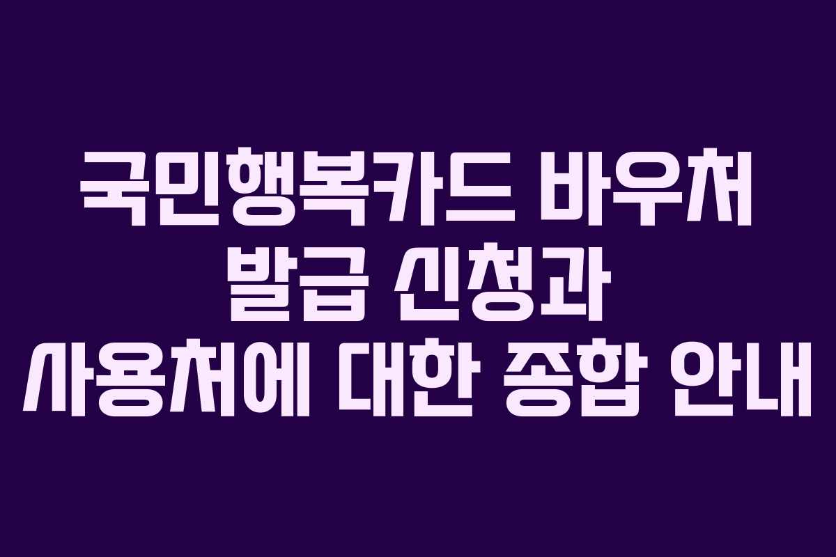 국민행복카드 바우처 발급 신청과 사용처에 대한 종합 안내