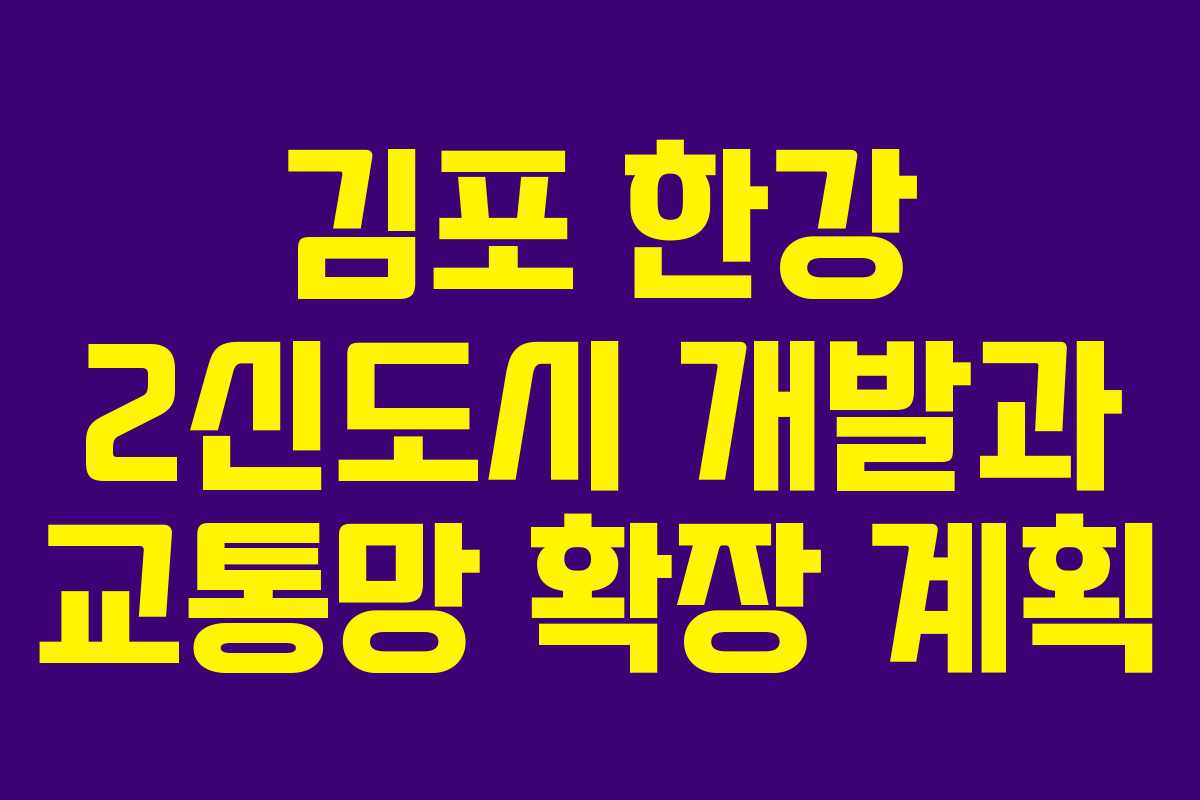 김포 한강 2신도시 개발과 교통망 확장 계획