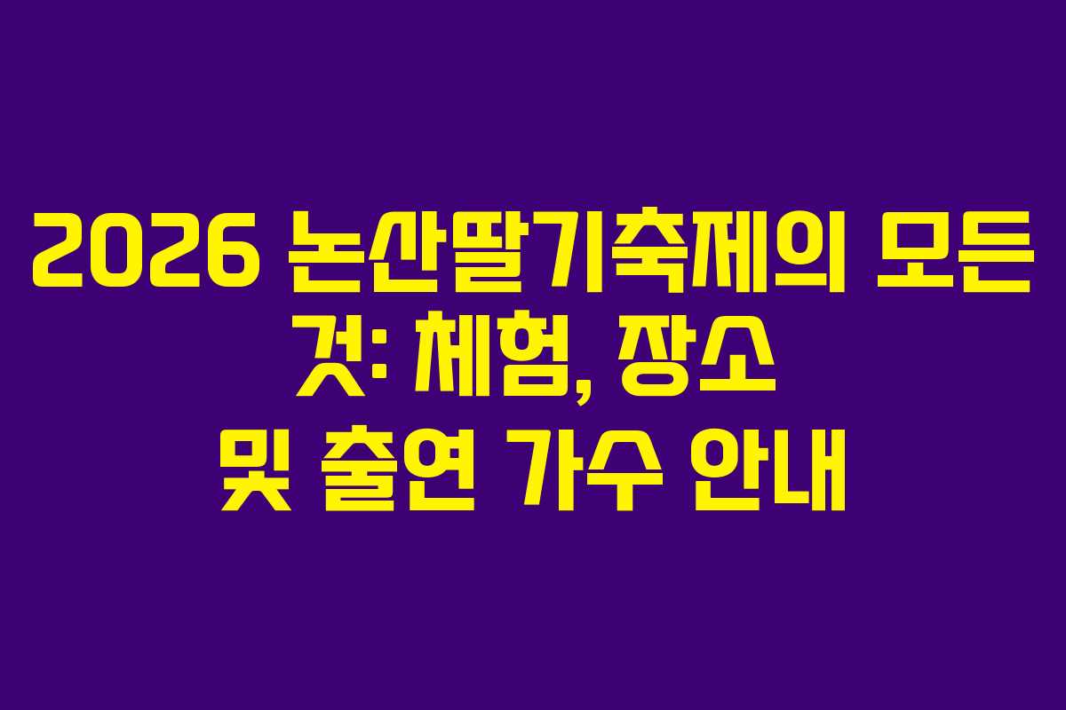 2026 논산딸기축제의 모든 것: 체험, 장소 및 출연 가수 안내