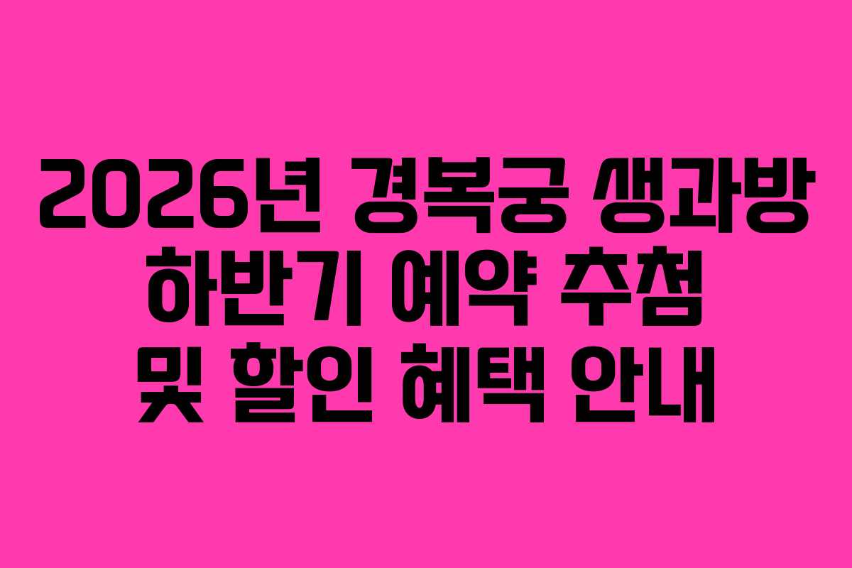 2026년 경복궁 생과방 하반기 예약 추첨 및 할인 혜택 안내