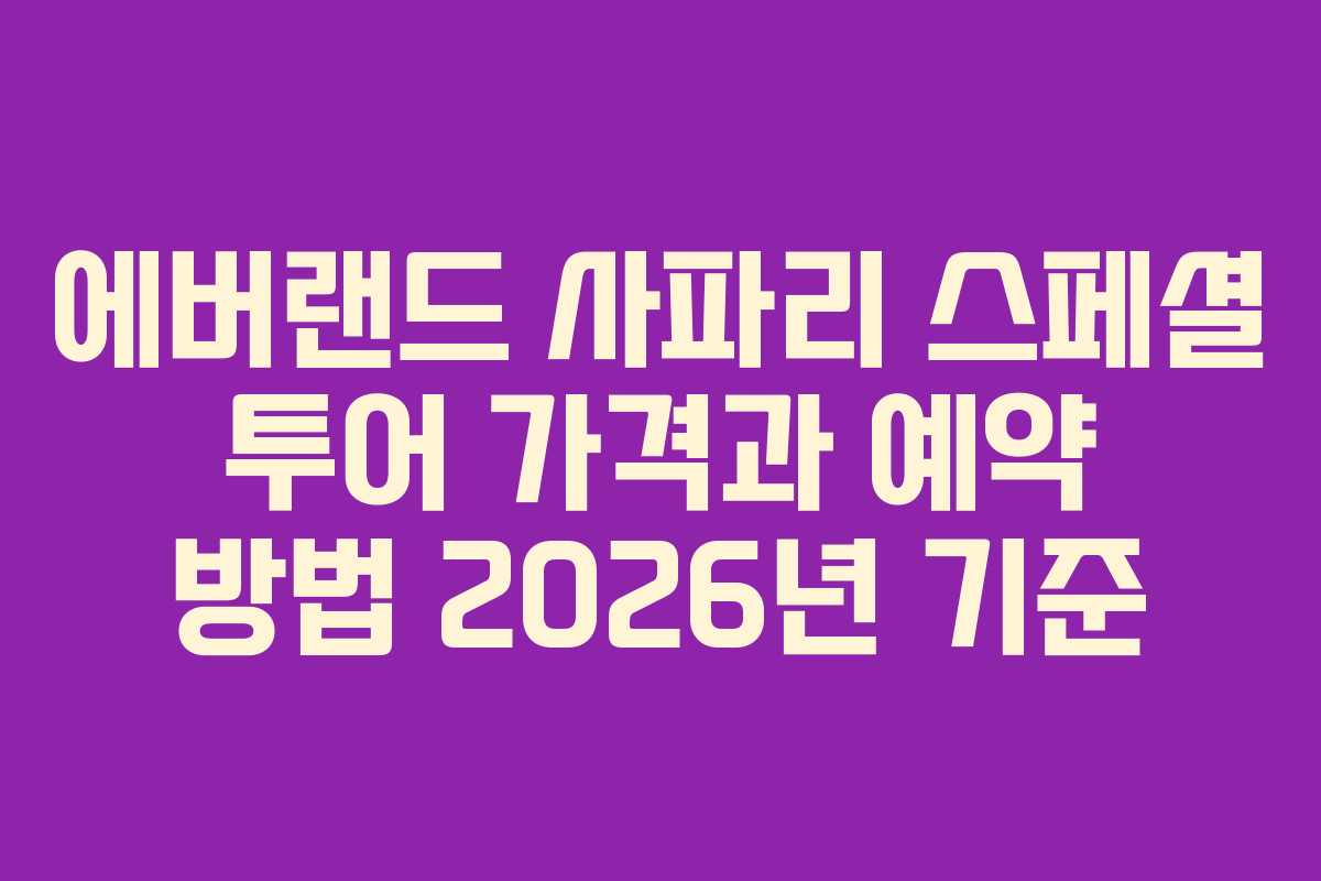 에버랜드 사파리 스페셜 투어 가격과 예약 방법 2026년 기준