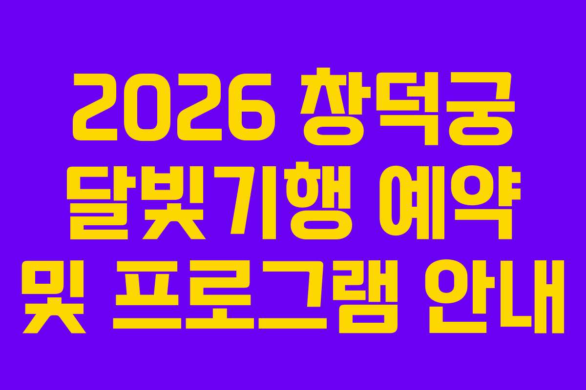 2026 창덕궁 달빛기행 예약 및 프로그램 안내