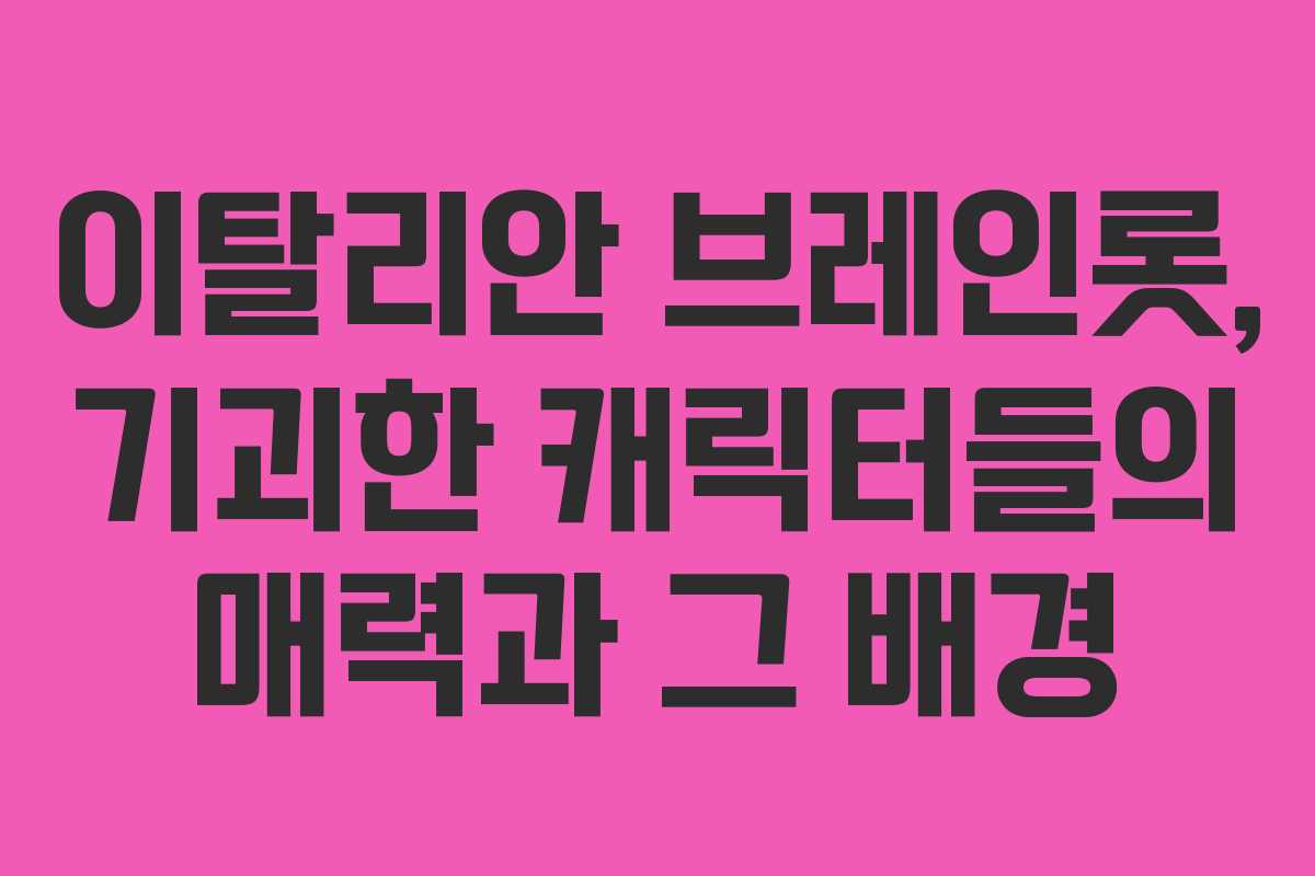 이탈리안 브레인롯, 기괴한 캐릭터들의 매력과 그 배경