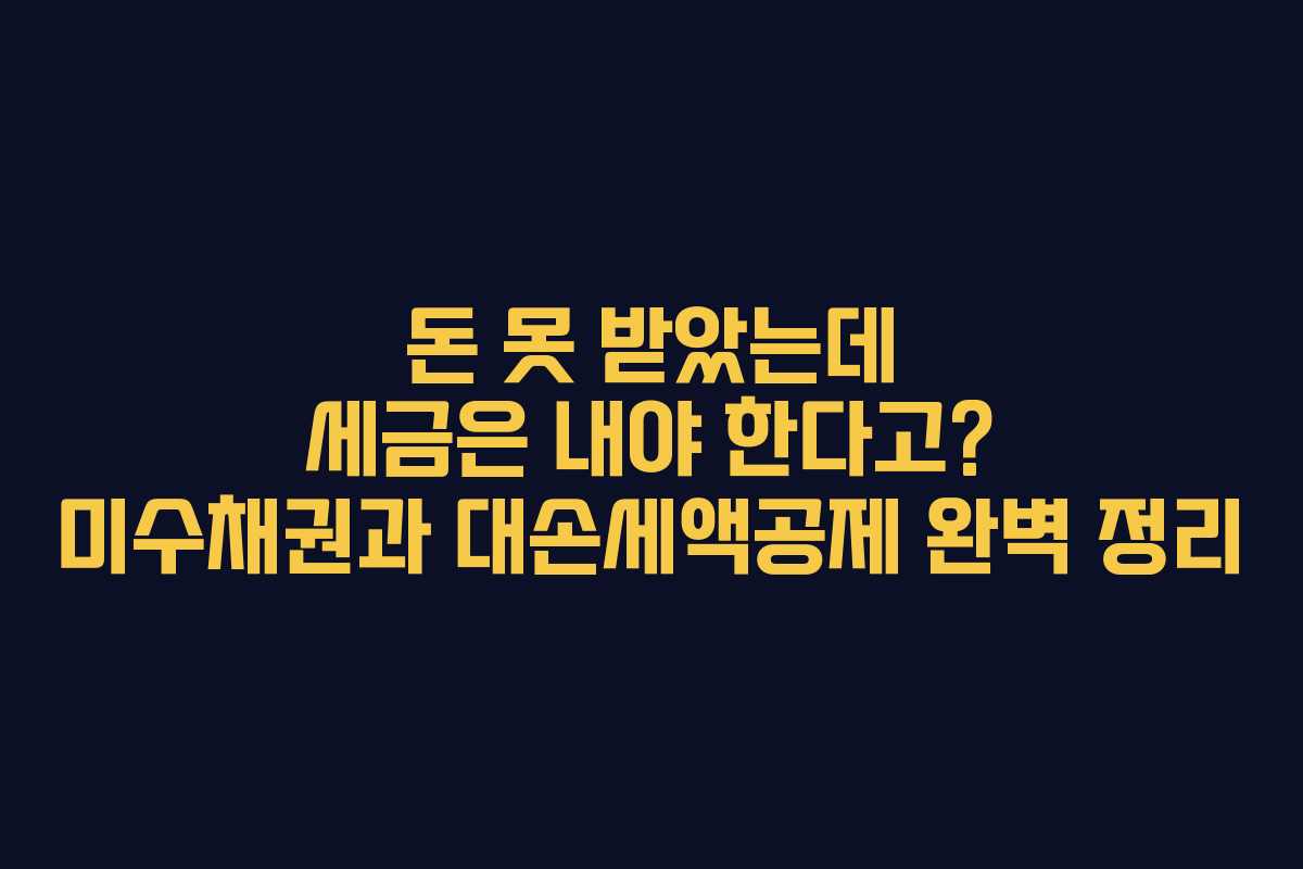 돈 못 받았는데 세금은 내야 한다고? 미수채권과 대손세액공제 완벽 정리