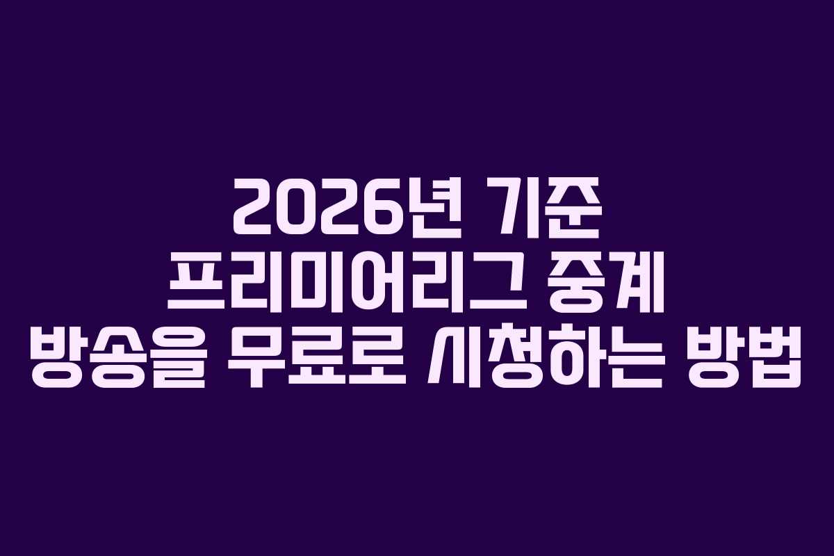 2026년 기준 프리미어리그 중계 방송을 무료로 시청하는 방법
