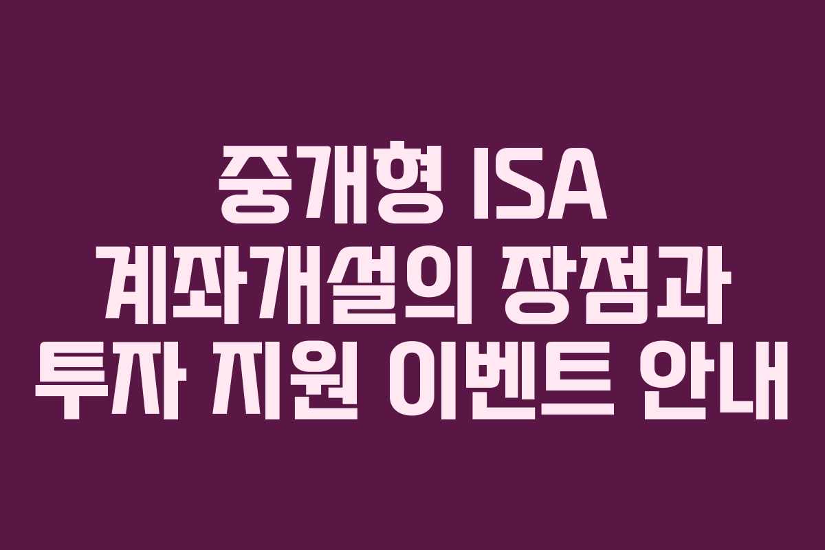 중개형 ISA 계좌개설의 장점과 투자 지원 이벤트 안내