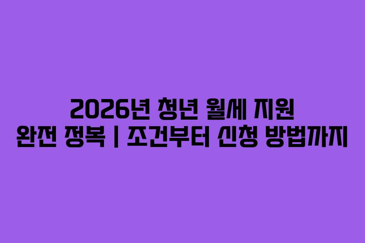 2026년 청년 월세 지원 완전 정복|조건부터 신청 방법까지