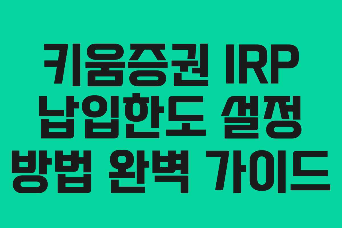 키움증권 IRP 납입한도 설정 방법 완벽 가이드