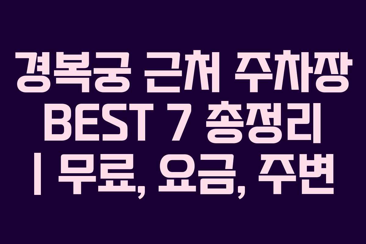 경복궁 근처 주차장 BEST 7 총정리 | 무료, 요금, 주변