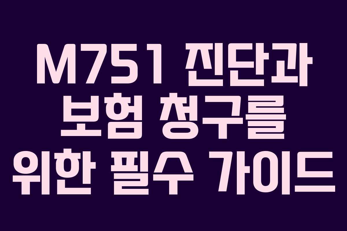 M751 진단과 보험 청구를 위한 필수 가이드