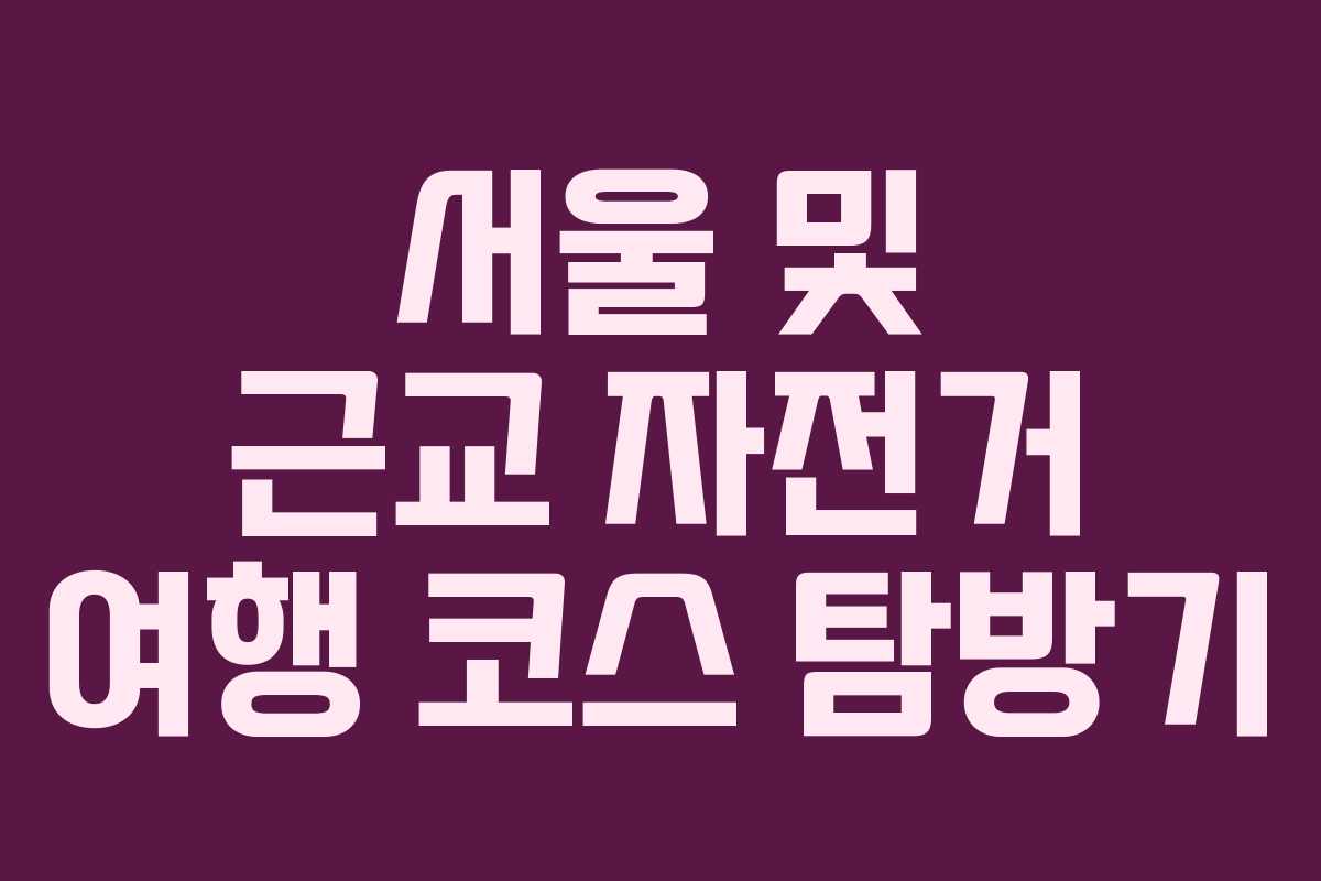 서울 및 근교 자전거 여행 코스 탐방기