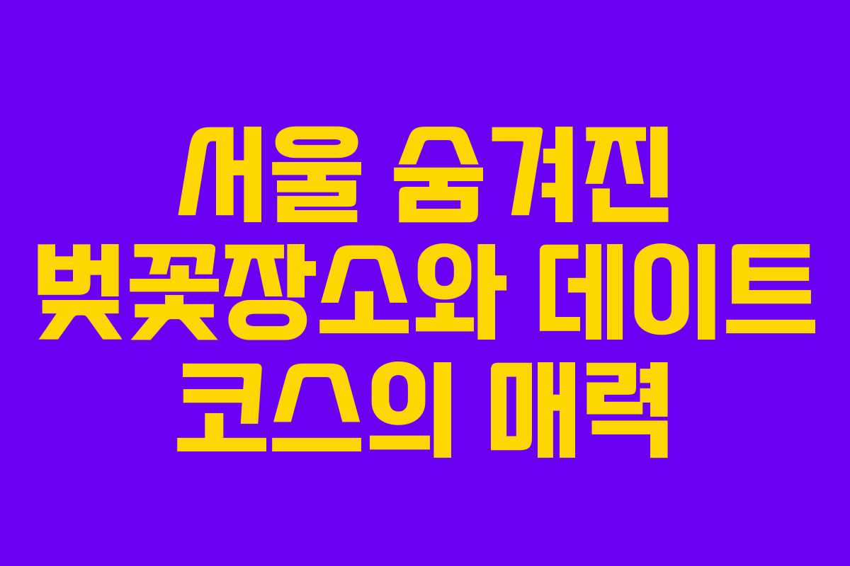 서울 숨겨진 벚꽃장소와 데이트 코스의 매력