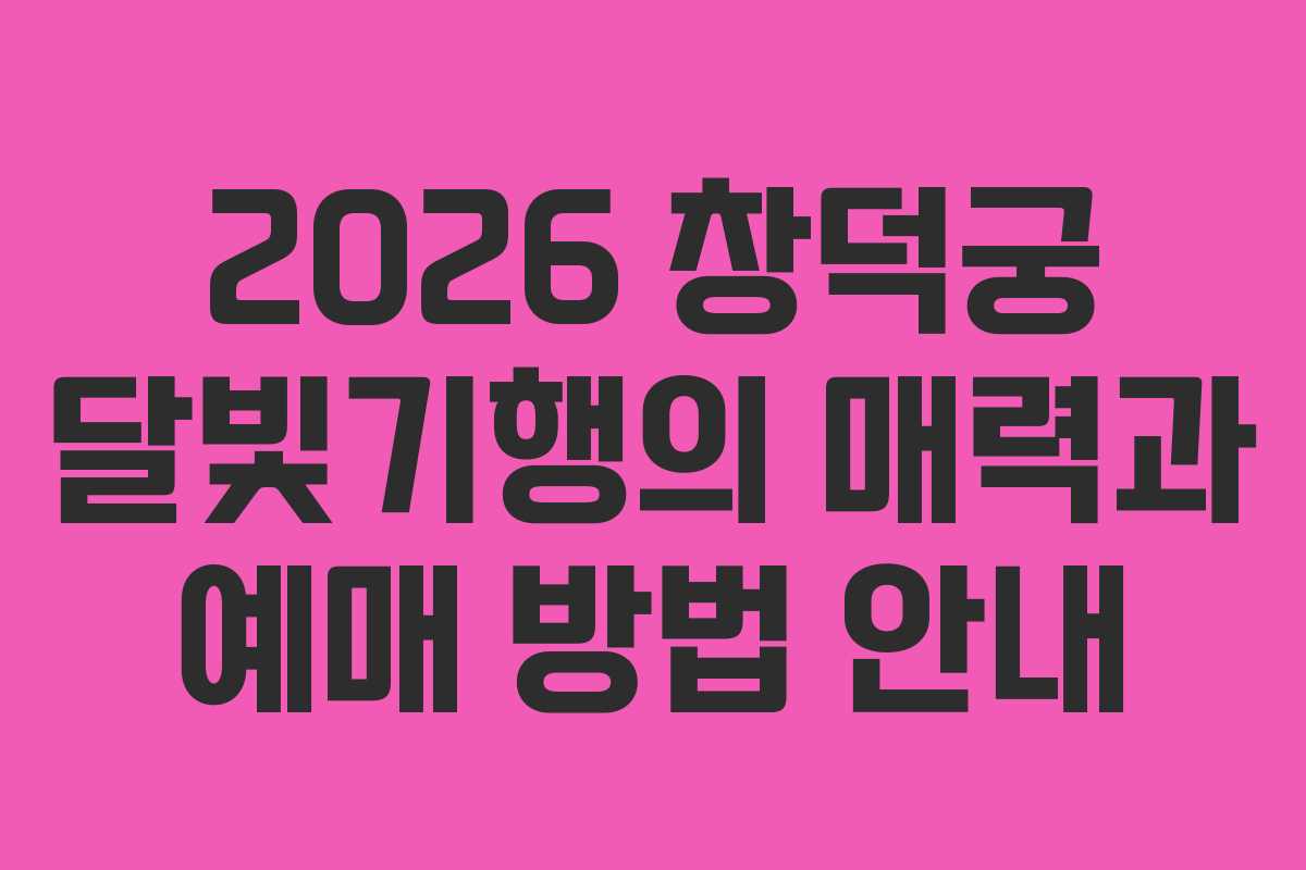 2026 창덕궁 달빛기행의 매력과 예매 방법 안내
