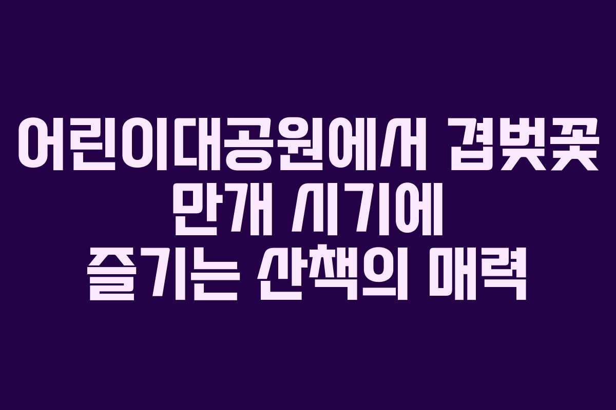 어린이대공원에서 겹벚꽃 만개 시기에 즐기는 산책의 매력