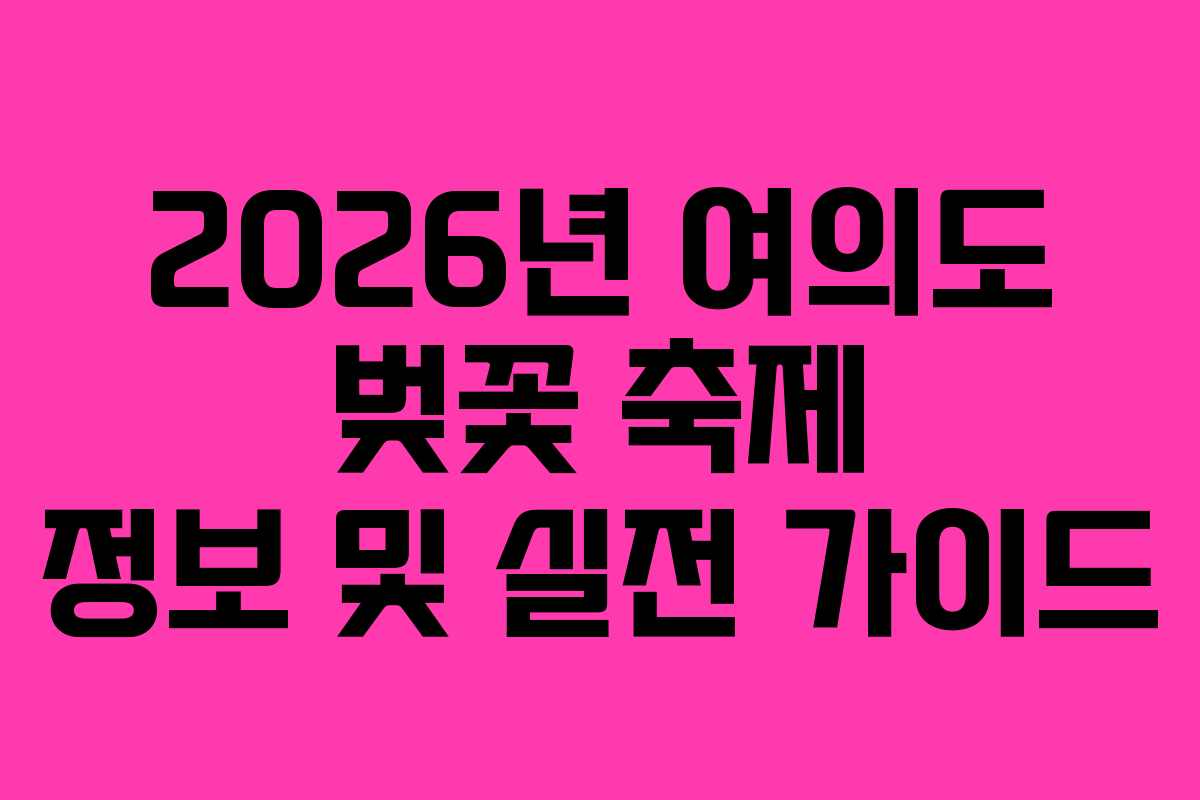 2026년 여의도 벚꽃 축제 정보 및 실전 가이드