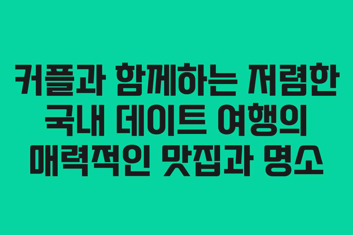 커플과 함께하는 저렴한 국내 데이트 여행의 매력적인 맛집과 명소