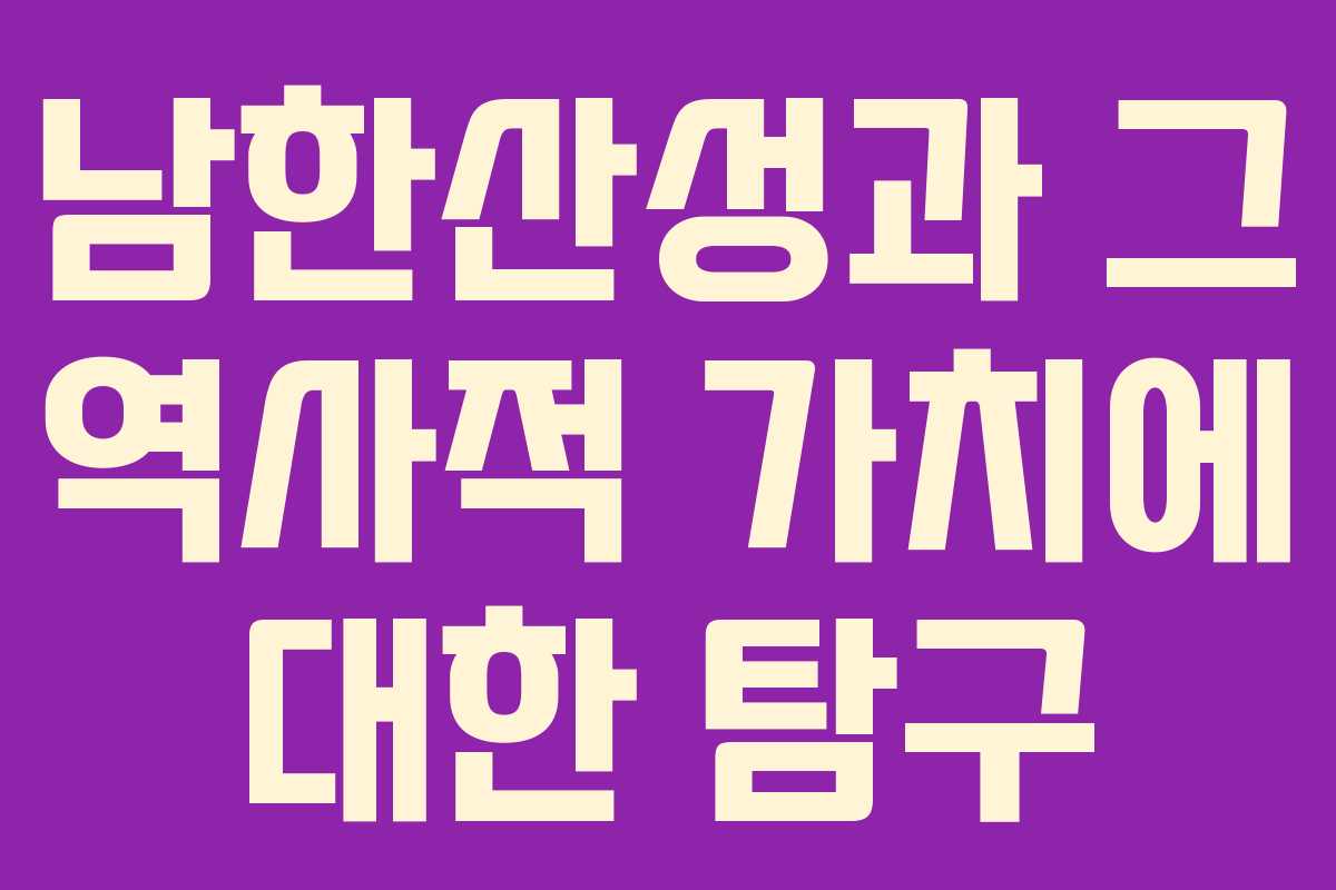 남한산성과 그 역사적 가치에 대한 탐구