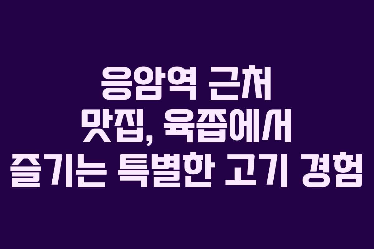 응암역 근처 맛집, 육쯥에서 즐기는 특별한 고기 경험
