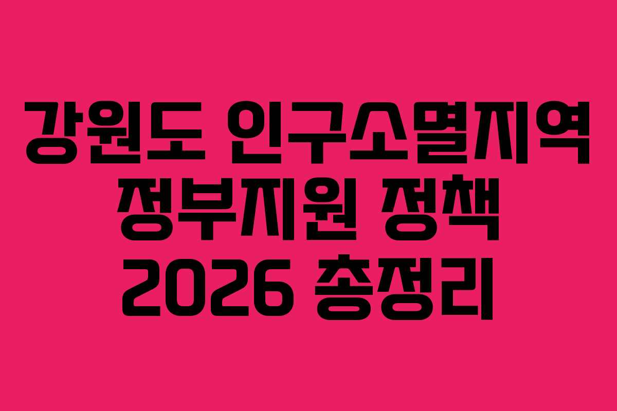 강원도 인구소멸지역 정부지원 정책 2026 총정리