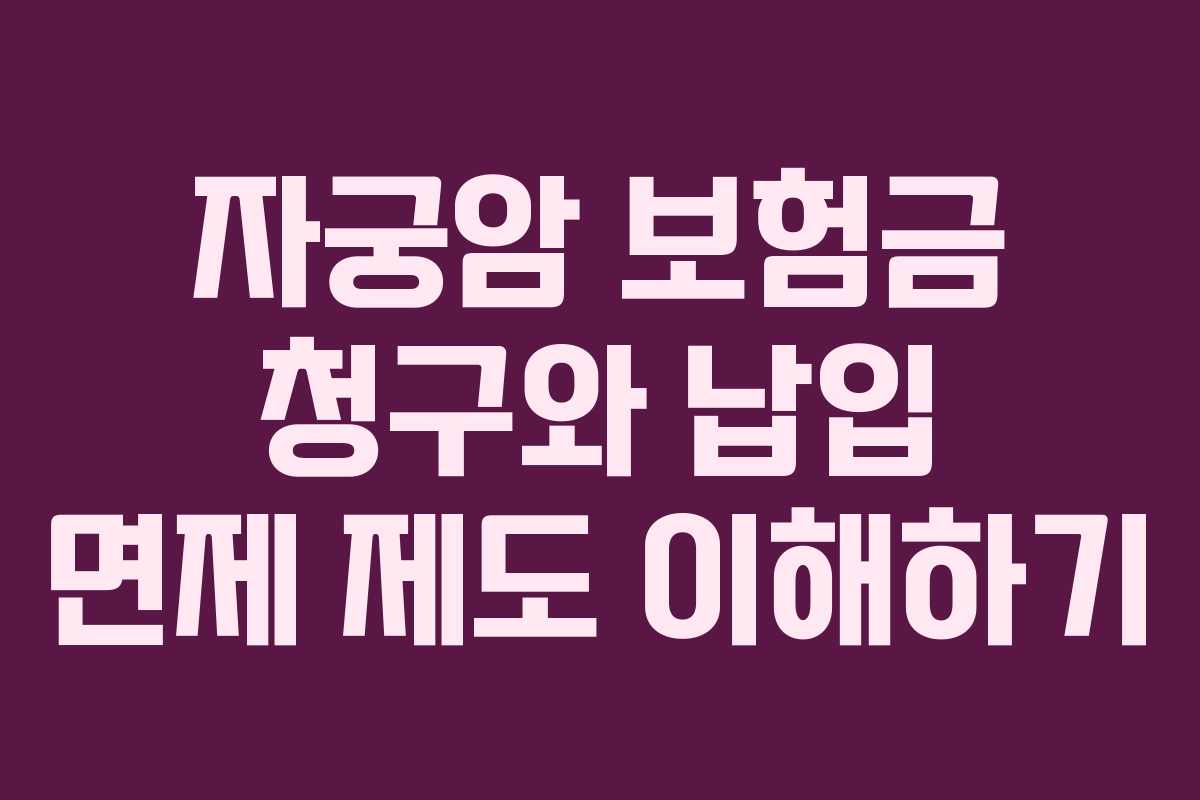 자궁암 보험금 청구와 납입 면제 제도 이해하기