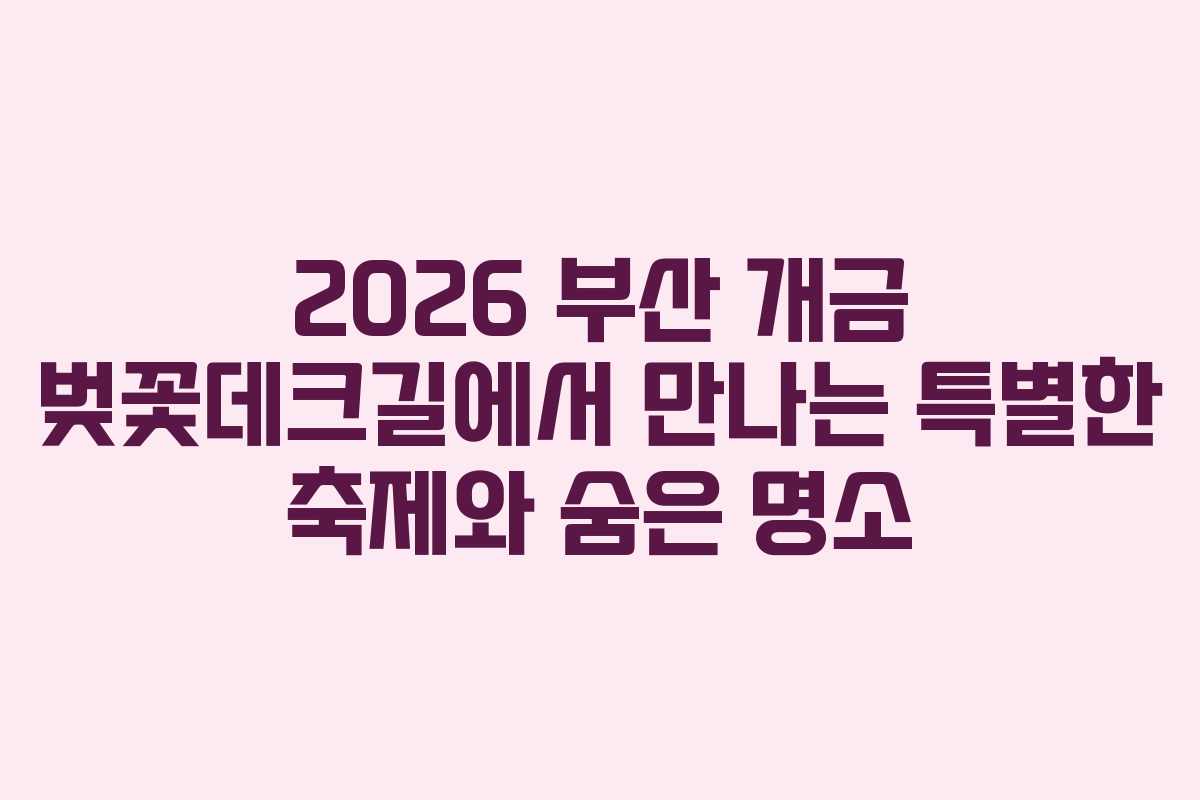 2026 부산 개금 벚꽃데크길에서 만나는 특별한 축제와 숨은 명소