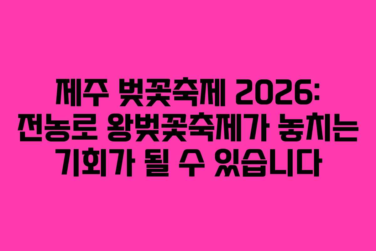 제주 벚꽃축제 2026: 전농로 왕벚꽃축제가 놓치는 기회가 될 수 있습니다