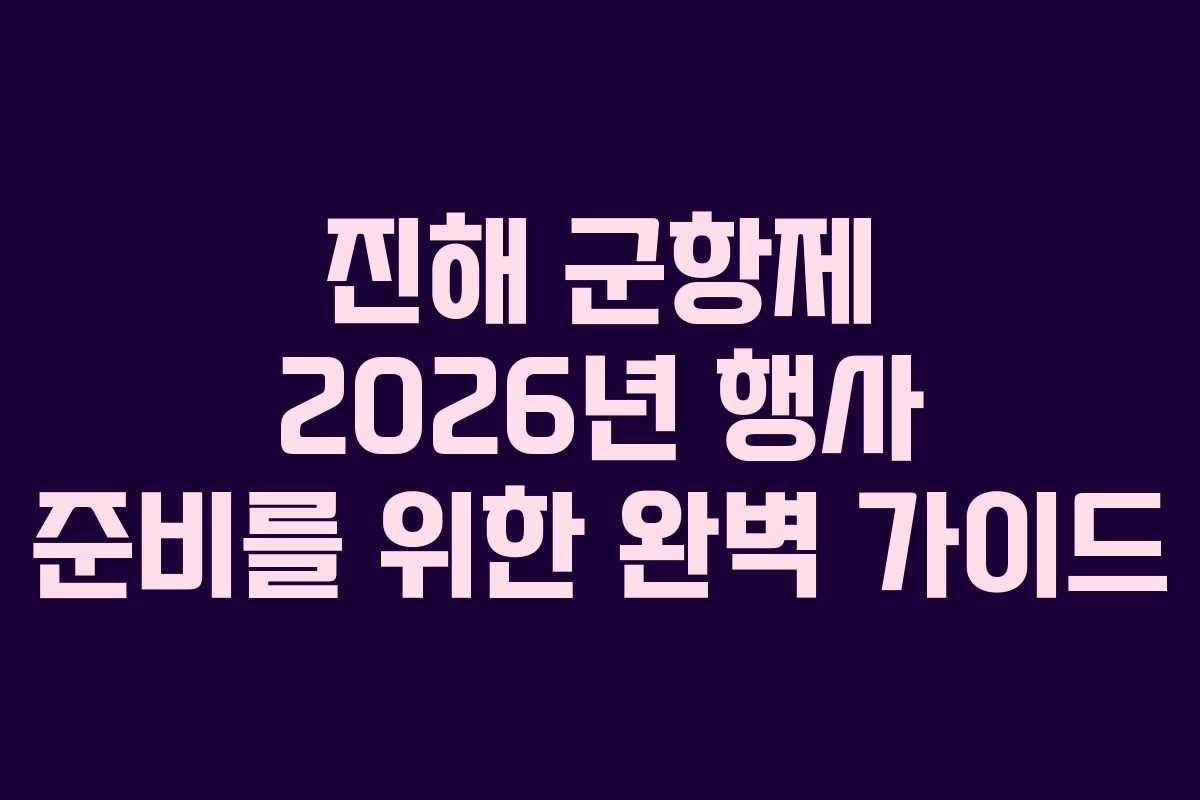 진해 군항제 2026년 행사 준비를 위한 완벽 가이드