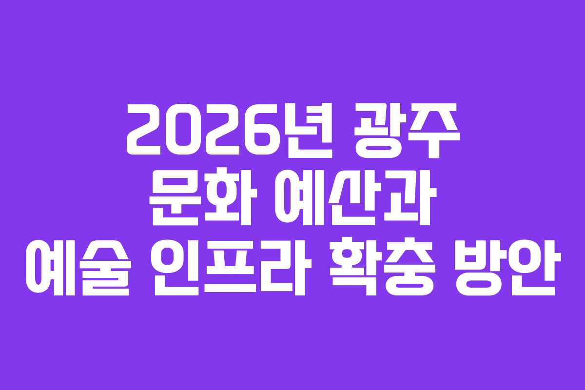 2026년 광주 문화 예산과 예술 인프라 확충 방안