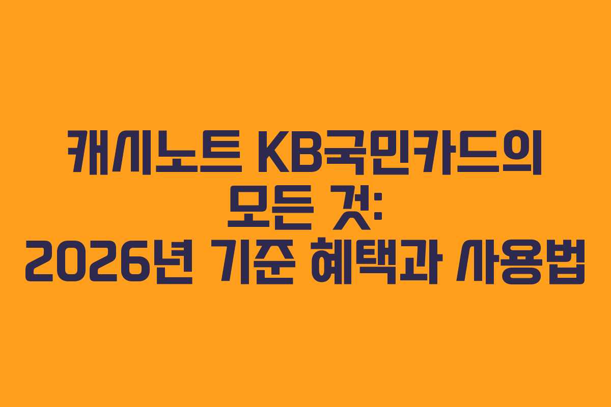 캐시노트 KB국민카드의 모든 것: 2026년 기준 혜택과 사용법